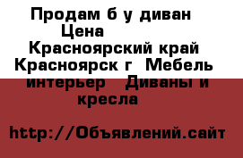 Продам б/у диван › Цена ­ 10 000 - Красноярский край, Красноярск г. Мебель, интерьер » Диваны и кресла   